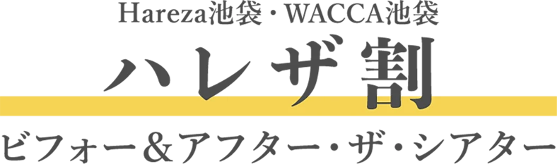 Hareza池袋・WACCA池袋 ハレザ割 ビフォー＆アフター・ザ・シアター